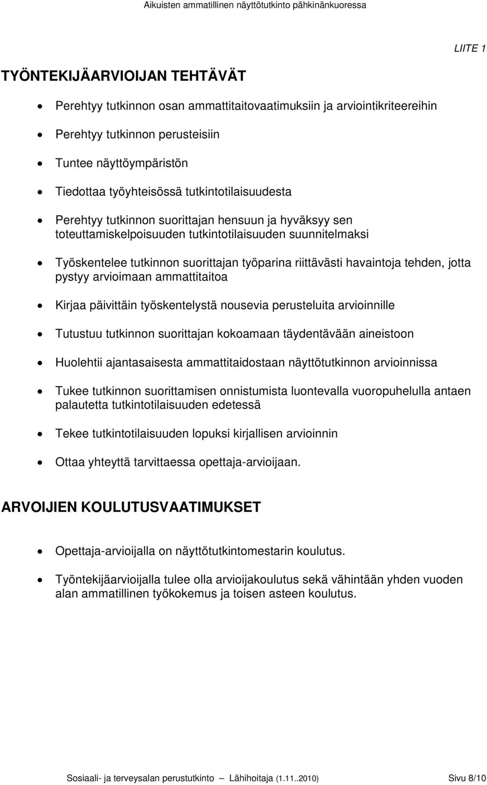 havaintoja tehden, jotta pystyy arvioimaan ammattitaitoa Kirjaa päivittäin työskentelystä nousevia perusteluita arvioinnille Tutustuu tutkinnon suorittajan kokoamaan täydentävään aineistoon Huolehtii