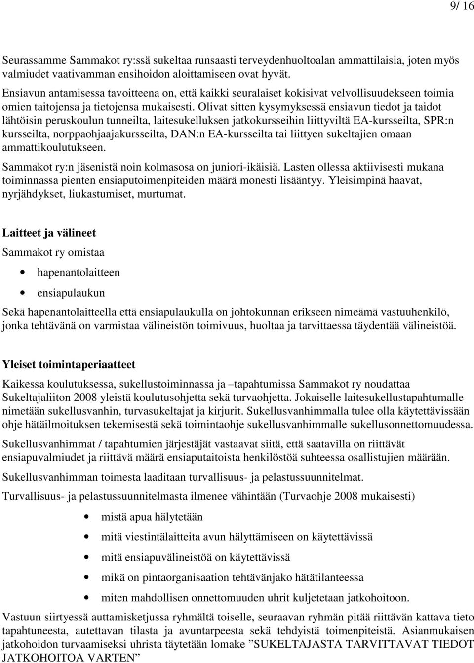 Olivat sitten kysymyksessä ensiavun tiedot ja taidot lähtöisin peruskoulun tunneilta, laitesukelluksen jatkokursseihin liittyviltä EA-kursseilta, SPR:n kursseilta, norppaohjaajakursseilta, DAN:n