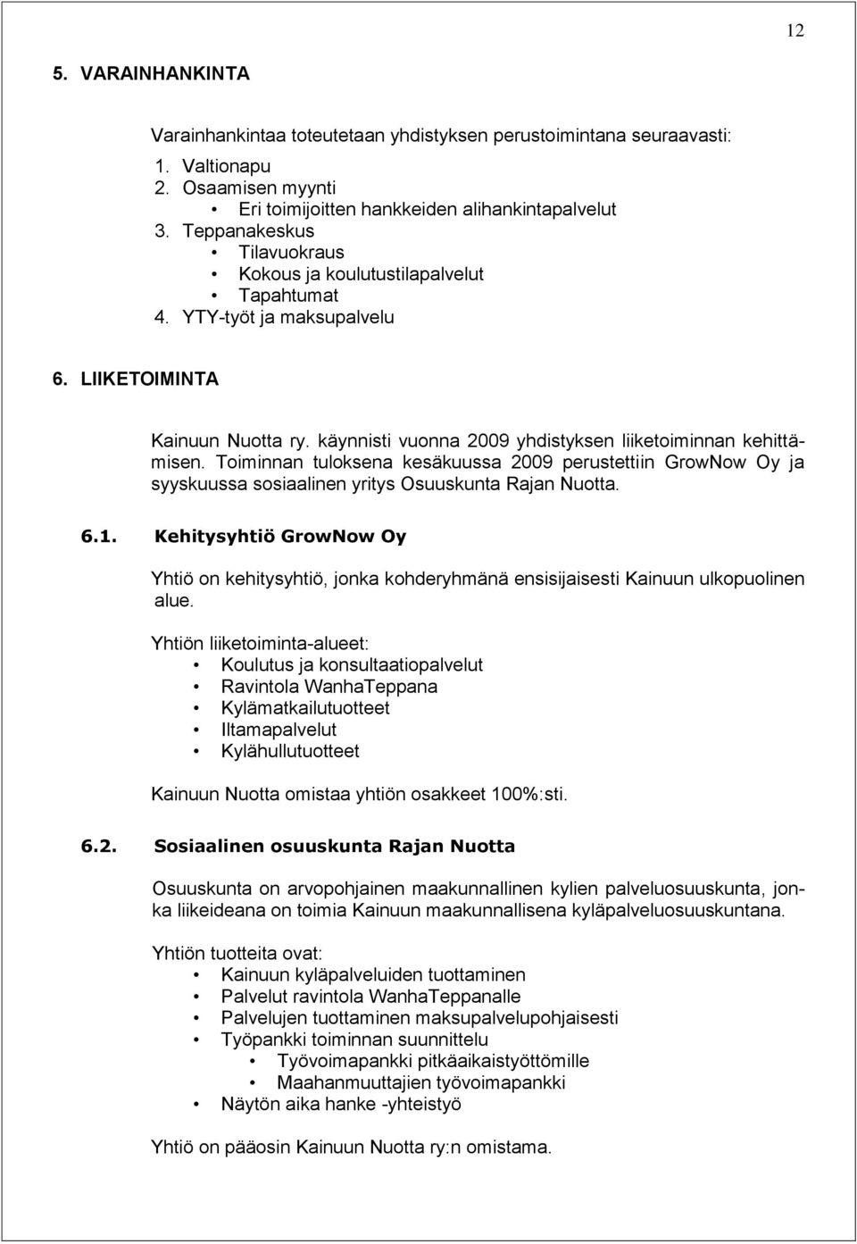 Toiminnan tuloksena kesäkuussa 2009 perustettiin GrowNow Oy ja syyskuussa sosiaalinen yritys Osuuskunta Rajan Nuotta. 6.1.