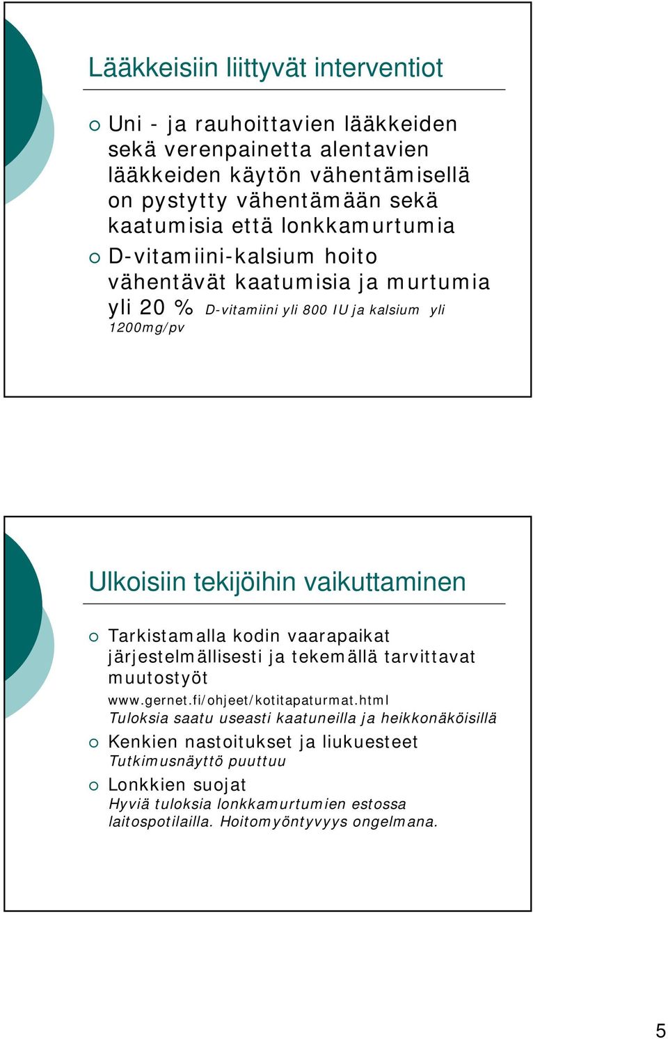 Tarkistamalla kodin vaarapaikat järjestelmällisesti ja tekemällä tarvittavat muutostyöt www.gernet.fi/ohjeet/kotitapaturmat.