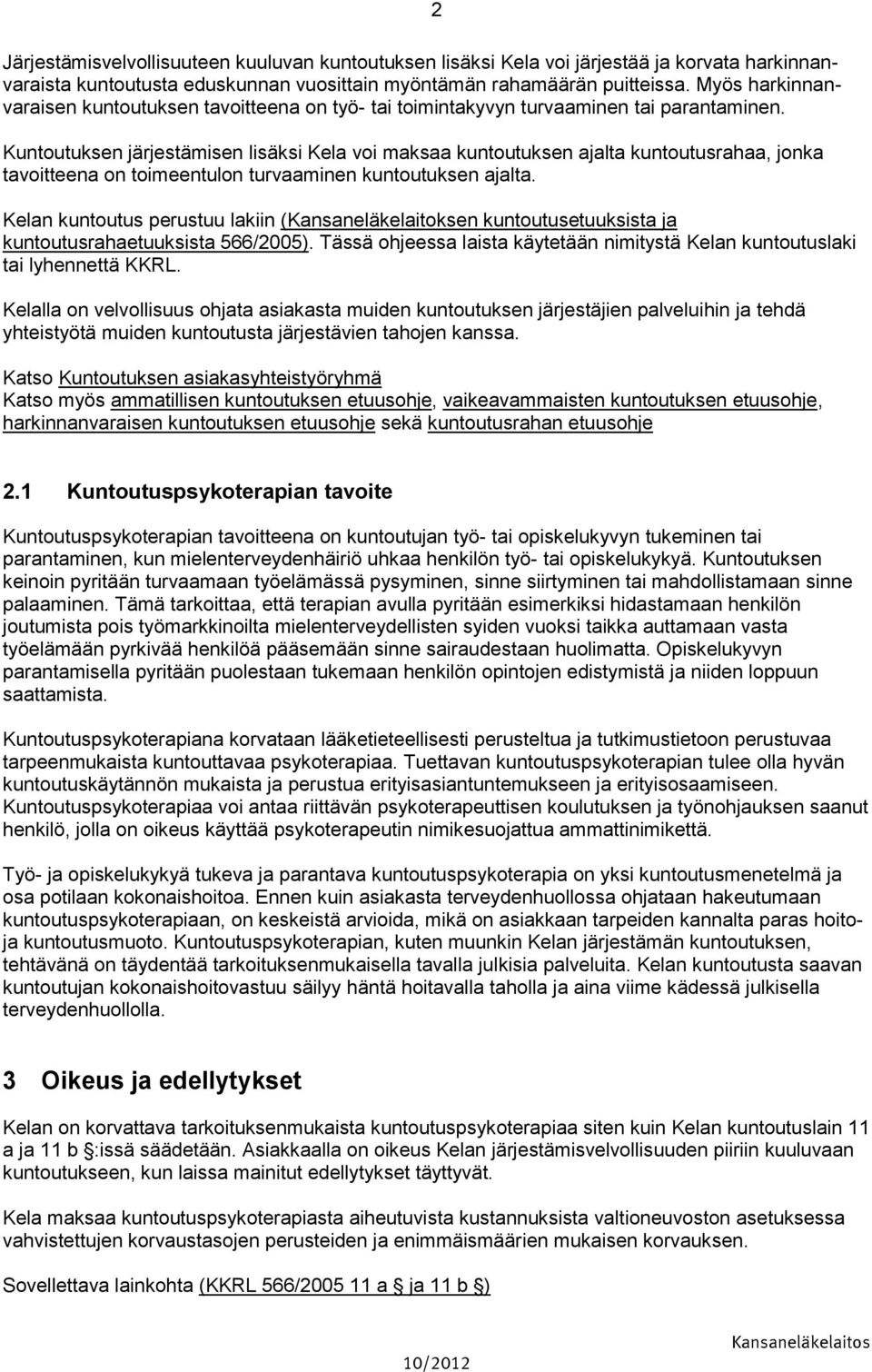 Kuntoutuksen järjestämisen lisäksi Kela voi maksaa kuntoutuksen ajalta kuntoutusrahaa, jonka tavoitteena on toimeentulon turvaaminen kuntoutuksen ajalta.