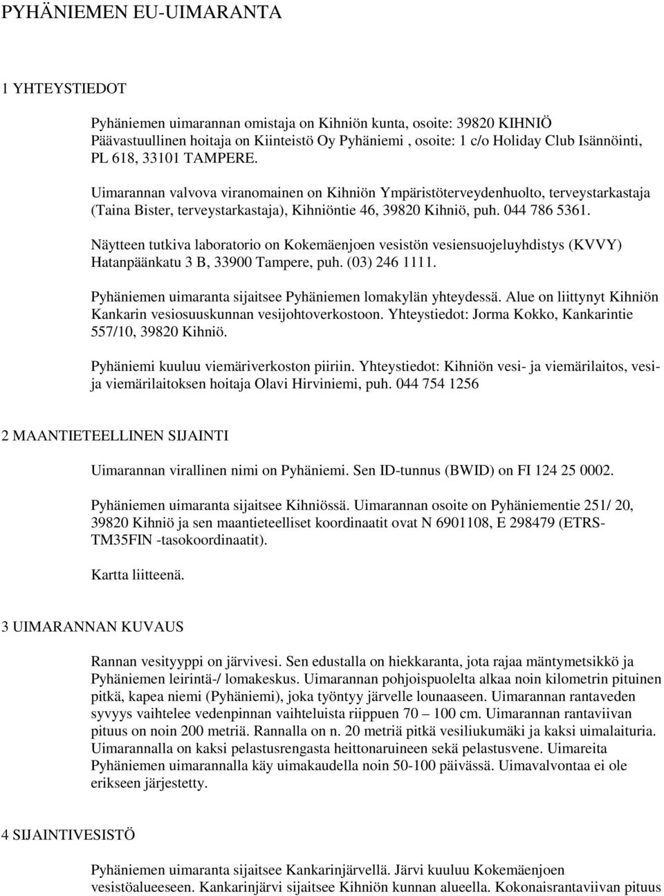 Näytteen tutkiva laboratorio on Kokemäenjoen vesistön vesiensuojeluyhdistys (KVVY) Hatanpäänkatu 3 B, 33900 Tampere, puh. (03) 246 1111. Pyhäniemen uimaranta sijaitsee Pyhäniemen lomakylän yhteydessä.