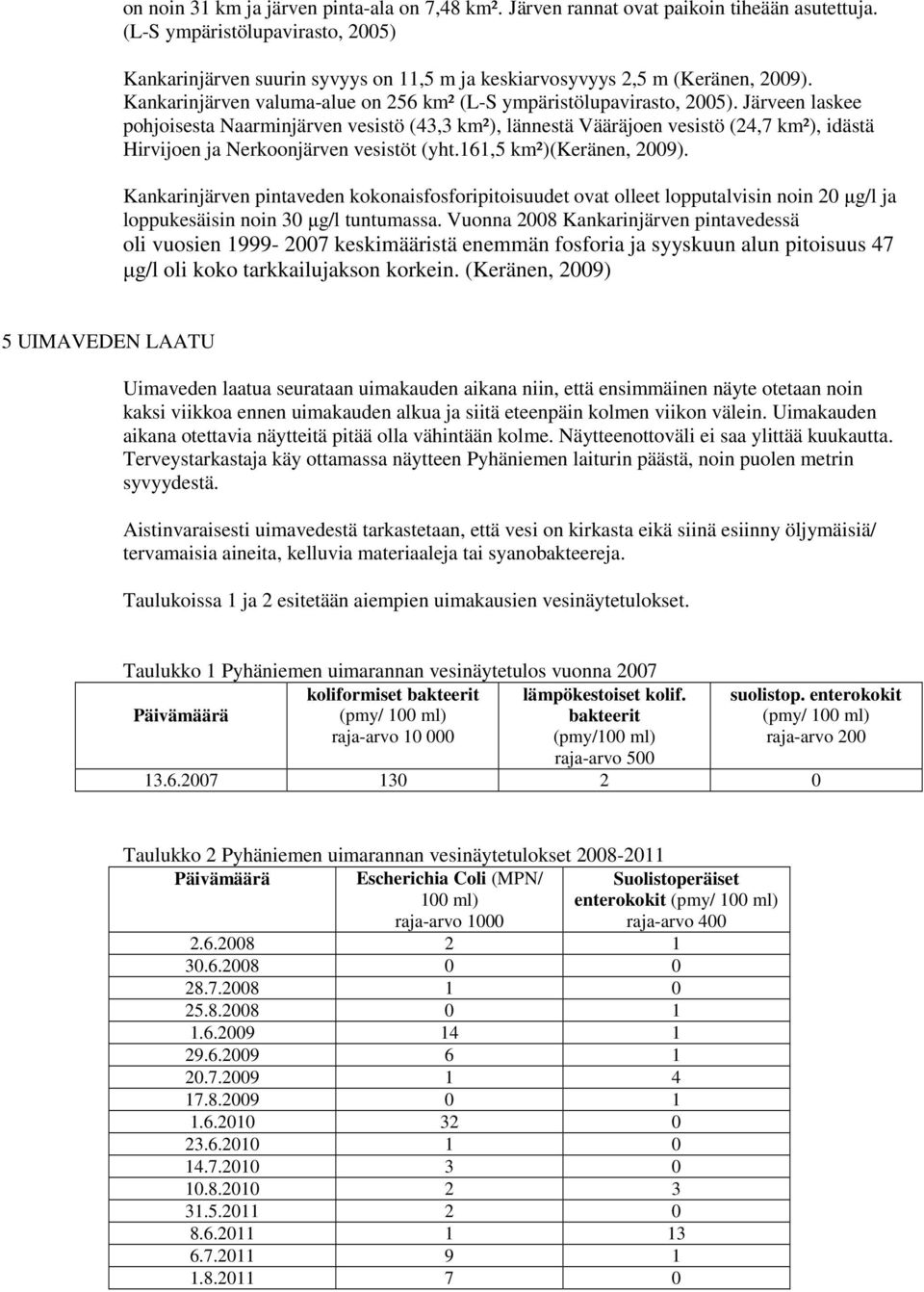 Järveen laskee pohjoisesta Naarminjärven vesistö (43,3 km²), lännestä Vääräjoen vesistö (24,7 km²), idästä Hirvijoen ja Nerkoonjärven vesistöt (yht.161,5 km²)(keränen, 2009).