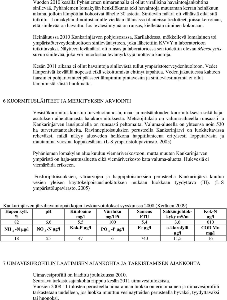 Lomakylän ilmoitustaululle viedään tällaisissa tilanteissa tiedotteet, joissa kerrotaan, että sinilevää on havaittu. Jos leväesiintymä on runsas, kielletään uiminen kokonaan.