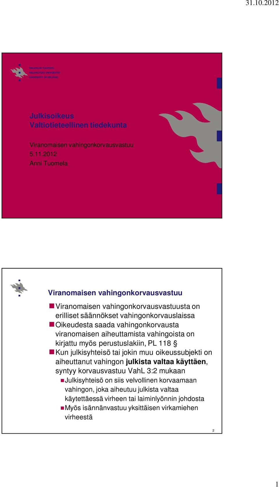 vahingonkorvausta viranomaisen aiheuttamista vahingoista on kirjattu myös perustuslakiin, PL 118 Kun julkisyhteisö tai jokin muu oikeussubjekti on aiheuttanut