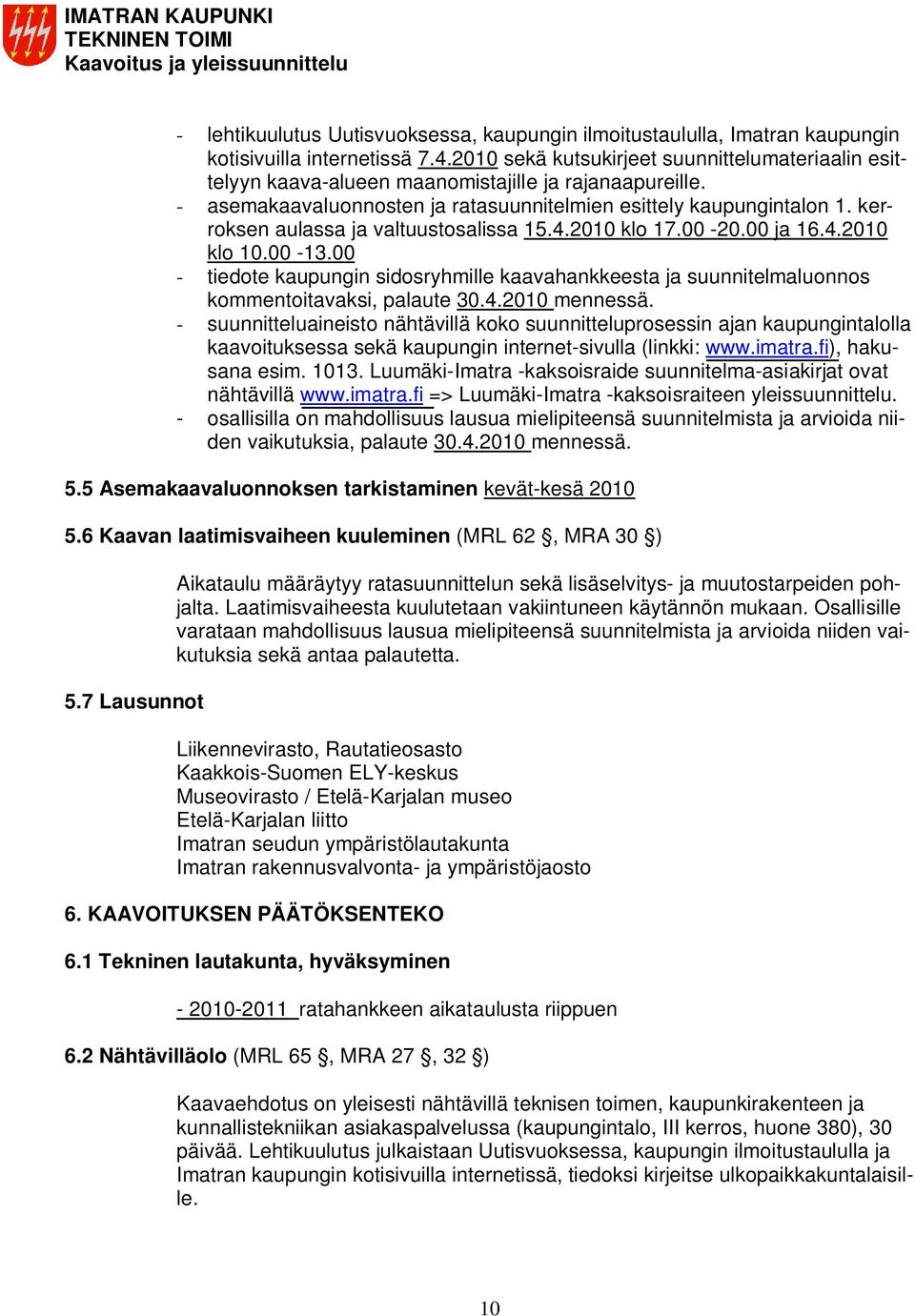 kerroksen aulassa ja valtuustosalissa 15.4.2010 klo 17.00-20.00 ja 16.4.2010 klo 10.00-13.00 - tiedote kaupungin sidosryhmille kaavahankkeesta ja suunnitelmaluonnos kommentoitavaksi, palaute 30.4.2010 mennessä.
