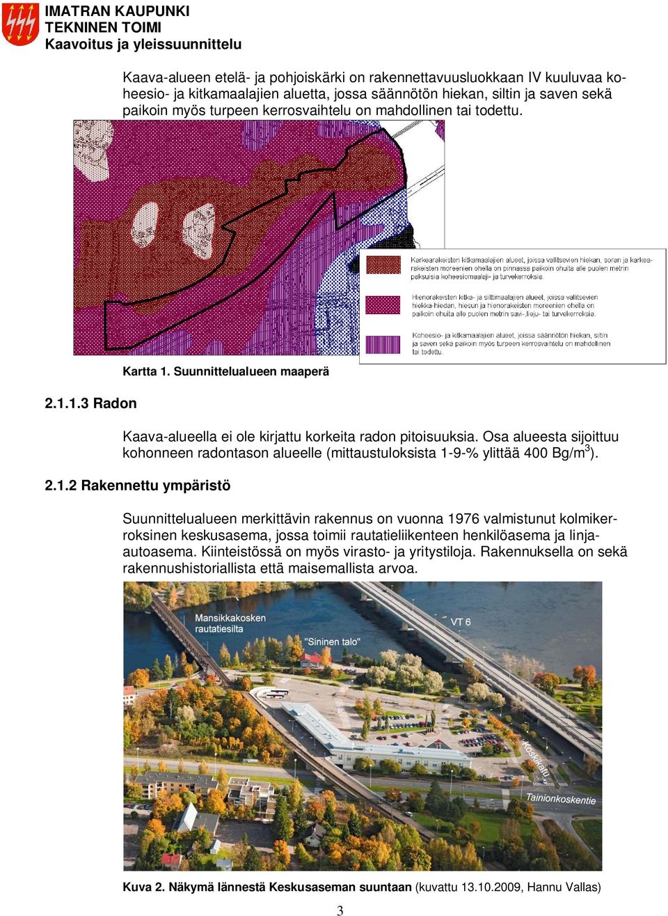 Osa alueesta sijoittuu kohonneen radontason alueelle (mittaustuloksista 1-