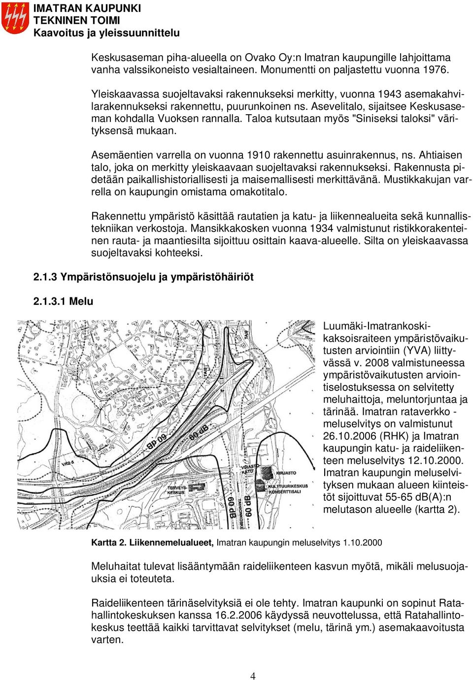 Taloa kutsutaan myös "Siniseksi taloksi" värityksensä mukaan. Asemäentien varrella on vuonna 1910 rakennettu asuinrakennus, ns.