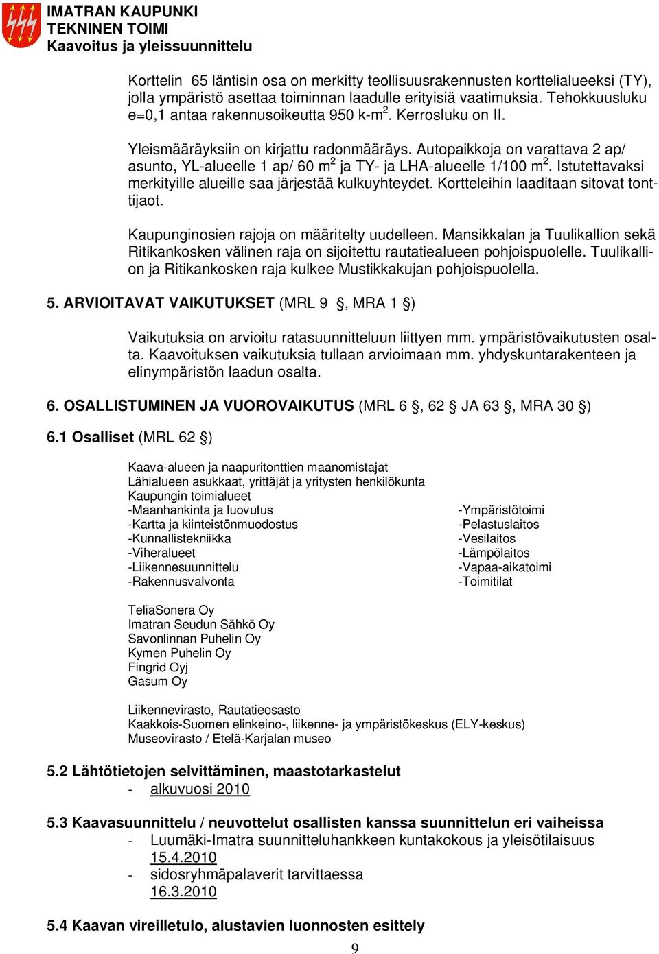 Autopaikkoja on varattava 2 ap/ asunto, YL-alueelle 1 ap/ 60 m 2 ja TY- ja LHA-alueelle 1/100 m 2. Istutettavaksi merkityille alueille saa järjestää kulkuyhteydet.