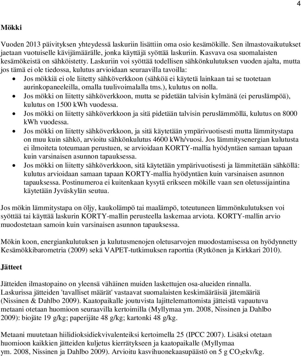 Laskuriin voi syöttää todellisen sähkönkulutuksen vuoden ajalta, mutta jos tämä ei ole tiedossa, kulutus arvioidaan seuraavilla tavoilla: Jos mökkiä ei ole liitetty sähköverkkoon (sähköä ei käytetä