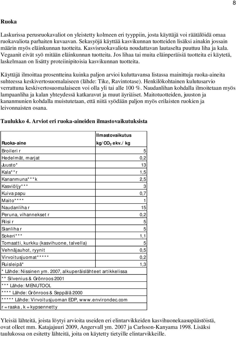 Vegaanit eivät syö mitään eläinkunnan tuotteita. Jos lihaa tai muita eläinperäisiä tuotteita ei käytetä, laskelmaan on lisätty proteiinipitoisia kasvikunnan tuotteita.