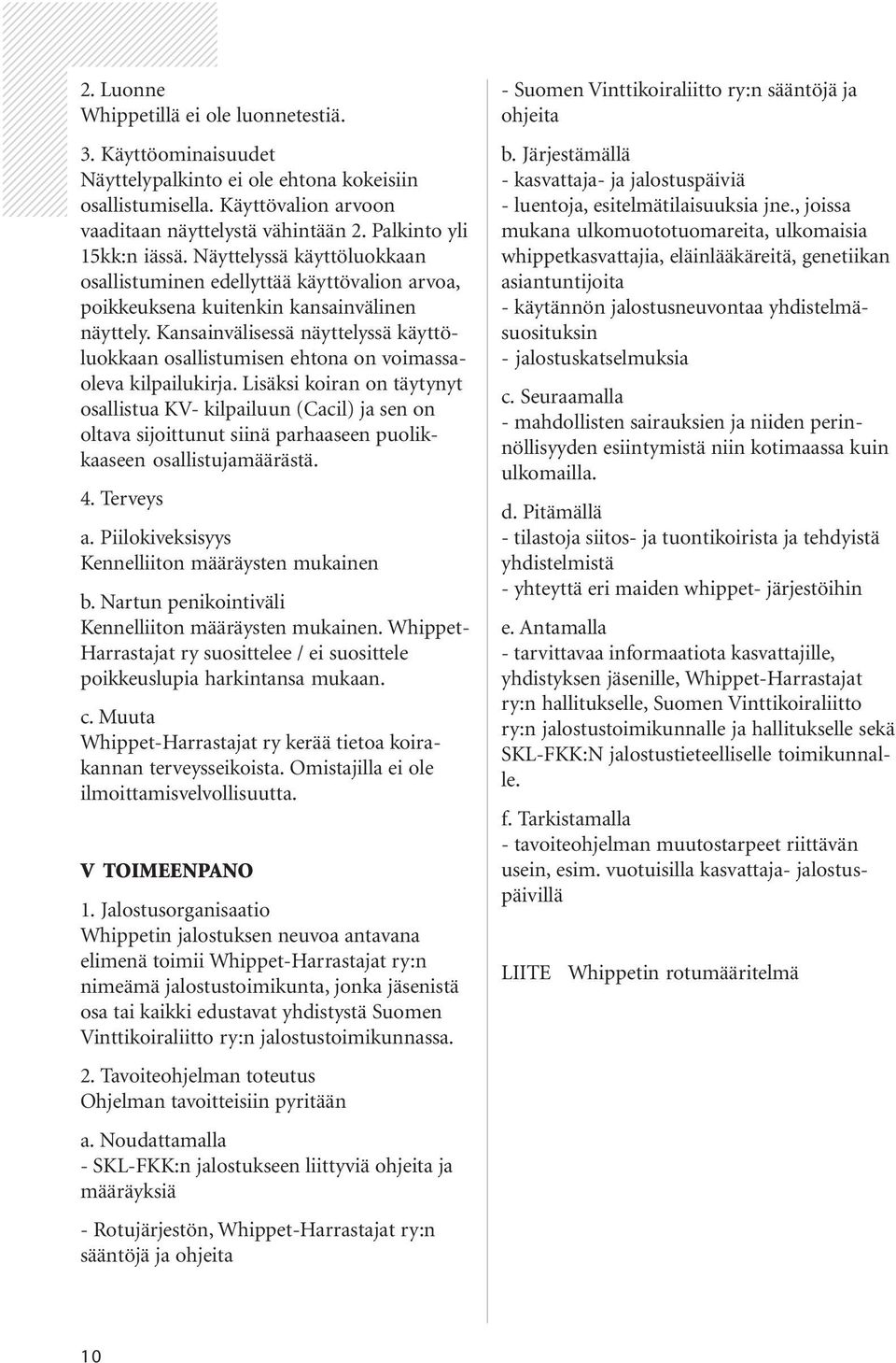 Näyttelyssä käyttöluokkaan osallistuminen edellyttää käyttövalion arvoa, poikkeuksena kuitenkin kansainvälinen näyttely.