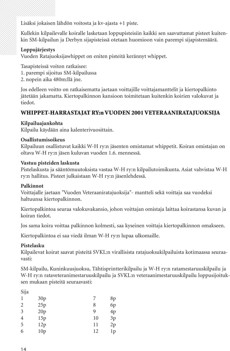 piste. Kullekin kilpailevalle koiralle lasketaan loppupisteisiin kaikki sen saavuttamat pisteet kuitenkin SM-kilpailun ja Derbyn sijapisteissä otetaan huomioon vain parempi sijapistemäärä.