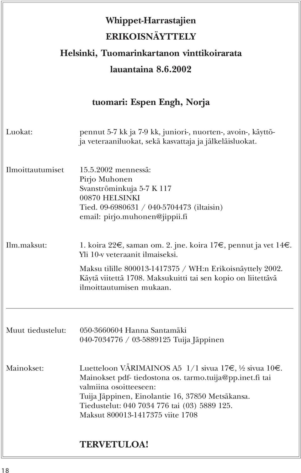 09-6980631 / 040-5704473 (iltaisin) email: pirjo.muhonen@jippii.fi Ilm.maksut: 1. koira 22, saman om. 2. jne. koira 17, pennut ja vet 14. Yli 10-v veteraanit ilmaiseksi.