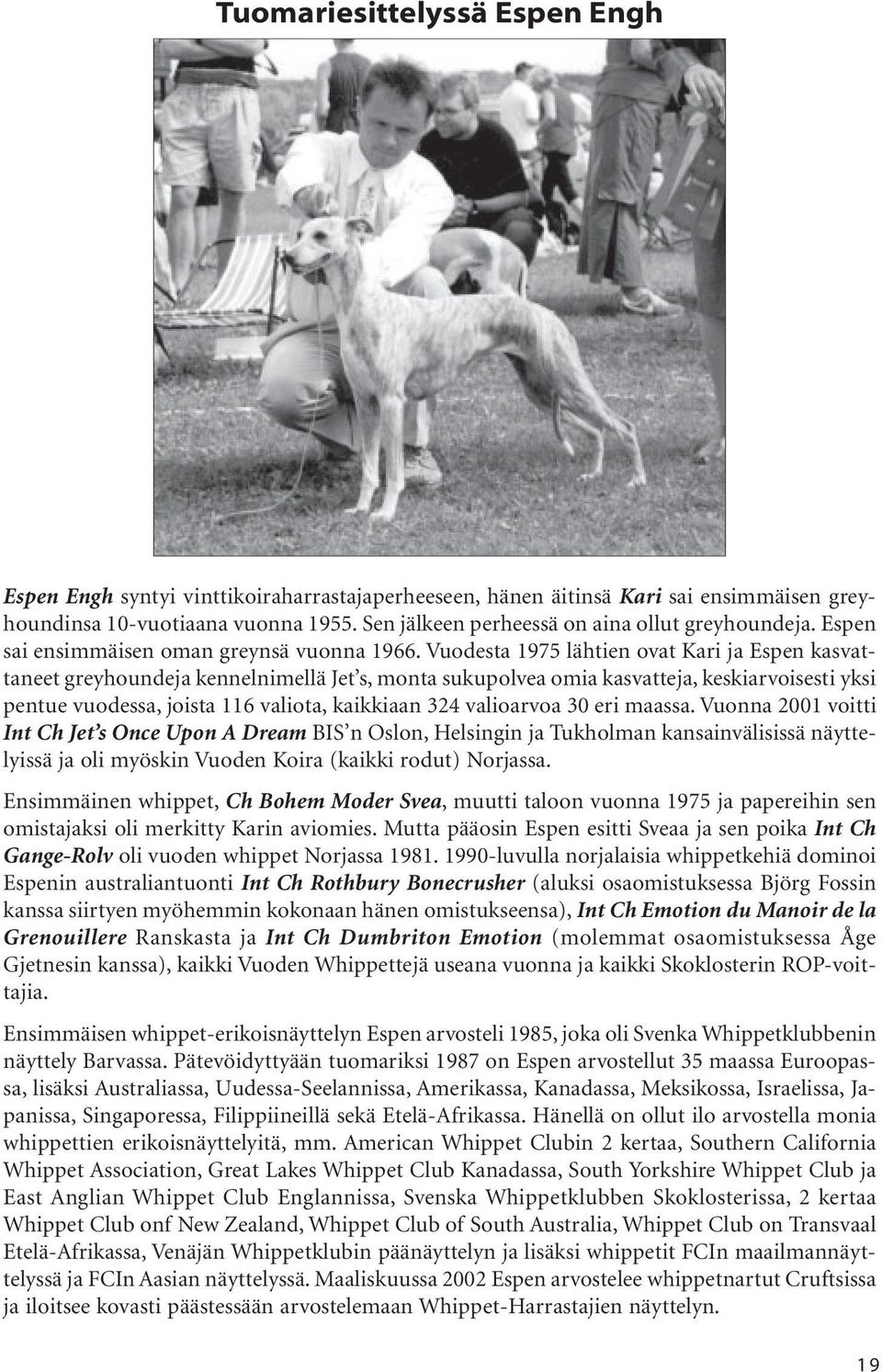 Vuodesta 1975 lähtien ovat Kari ja Espen kasvattaneet greyhoundeja kennelnimellä Jet s, monta sukupolvea omia kasvatteja, keskiarvoisesti yksi pentue vuodessa, joista 116 valiota, kaikkiaan 324