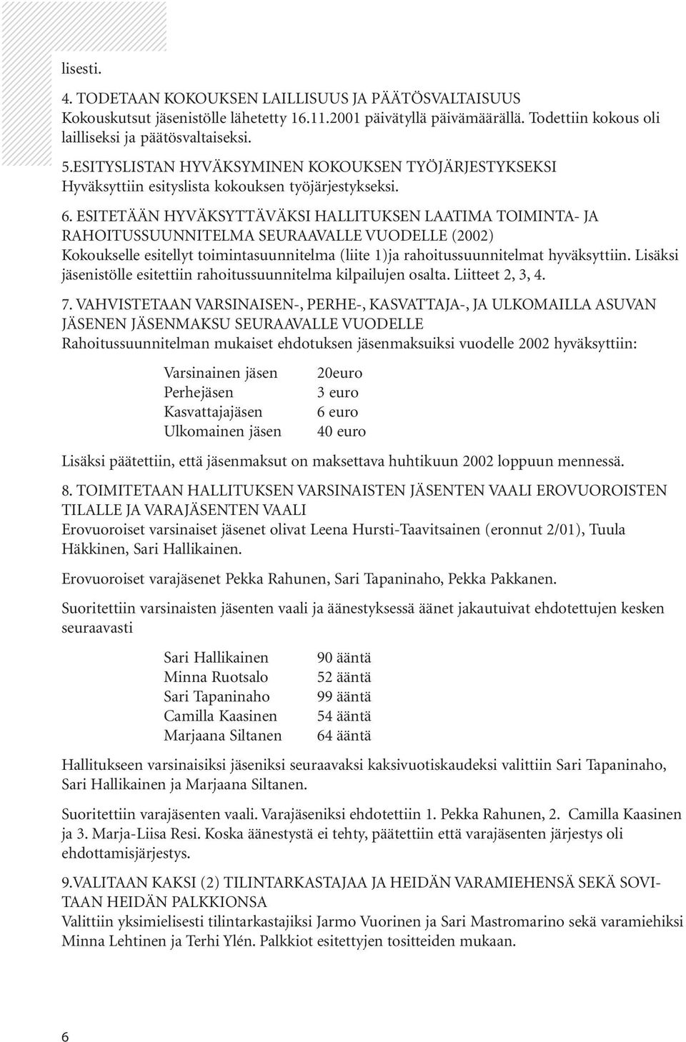 6. ESITETÄÄN HYVÄKSYTTÄVÄKSI HALLITUKSEN LAATIMA TOIMINTA- JA RAHOITUSSUUNNITELMA SEURAAVALLE VUODELLE (2002) Kokoukselle esitellyt toimintasuunnitelma (liite 1)ja rahoitussuunnitelmat hyväksyttiin.