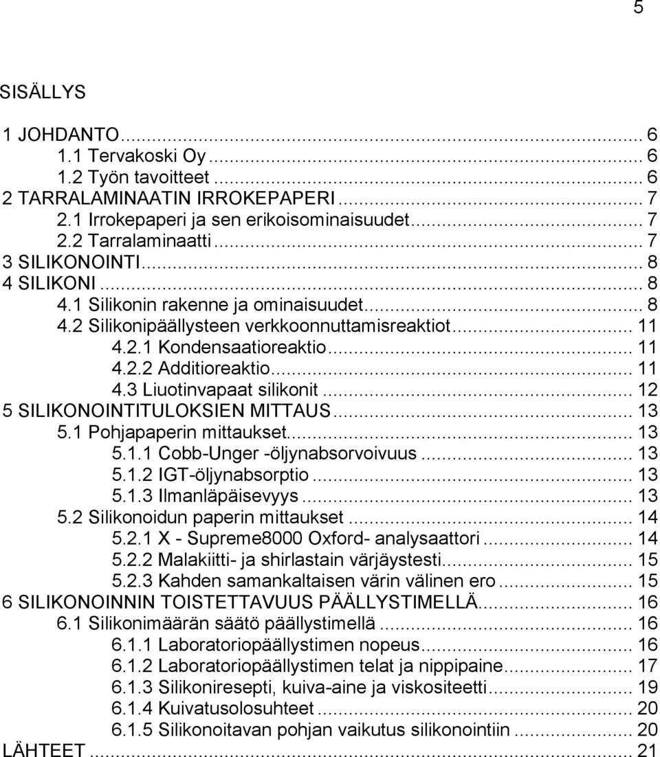 .. 12 5 SILIKONOINTITULOKSIEN MITTAUS... 13 5.1 Pohjapaperin mittaukset... 13 5.1.1 Cobb-Unger -öljynabsorvoivuus... 13 5.1.2 IGT-öljynabsorptio... 13 5.1.3 Ilmanläpäisevyys... 13 5.2 Silikonoidun paperin mittaukset.