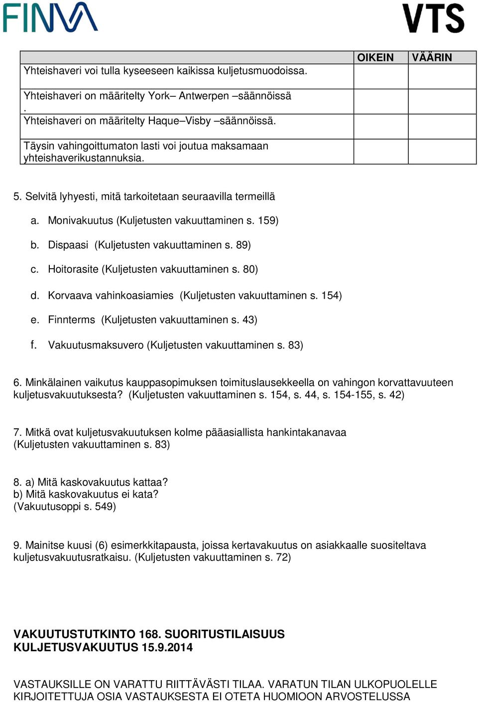 Dispaasi (Kuljetusten vakuuttaminen s. 89) c. Hoitorasite (Kuljetusten vakuuttaminen s. 80) d. Korvaava vahinkoasiamies (Kuljetusten vakuuttaminen s. 154) e. Finnterms (Kuljetusten vakuuttaminen s.