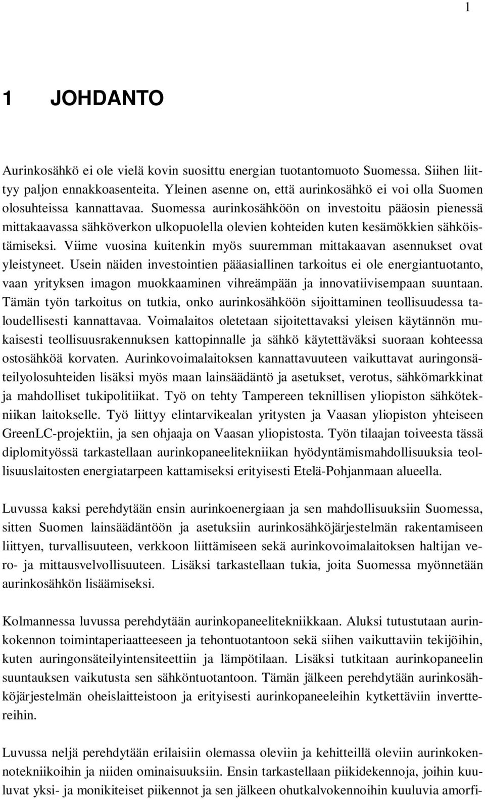 Suomessa aurinkosähköön on investoitu pääosin pienessä mittakaavassa sähköverkon ulkopuolella olevien kohteiden kuten kesämökkien sähköistämiseksi.