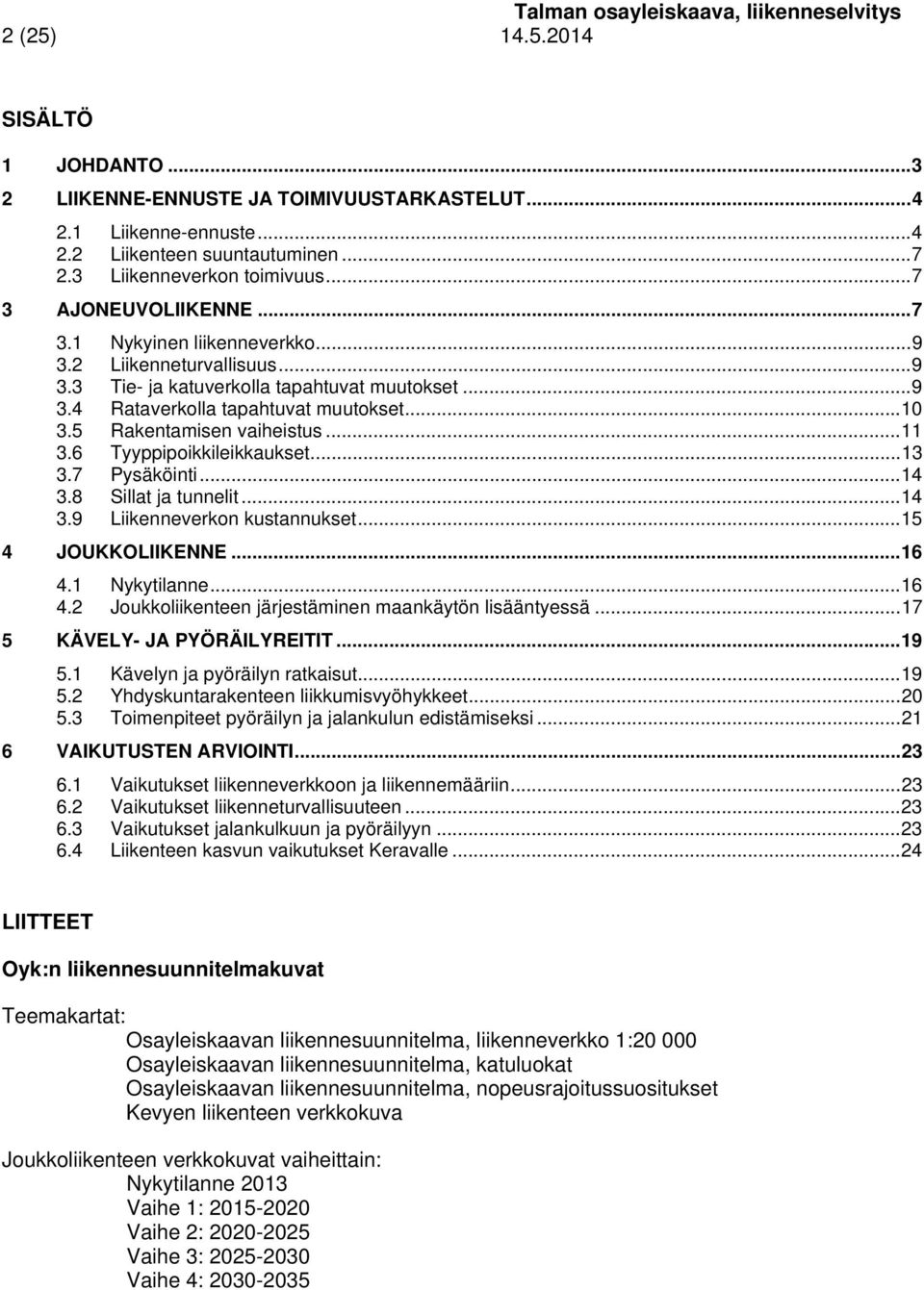 6 Tyyppipoikkileikkaukset... 13 3.7 Pysäköinti... 14 3. Sillat ja tunnelit... 14 3.9 Liikenneverkon kustannukset... 1 4 JOUKKOLIIKENNE... 16 4.1 Nykytilanne... 16 4.2 Joukkoliikenteen järjestäminen maankäytön lisääntyessä.