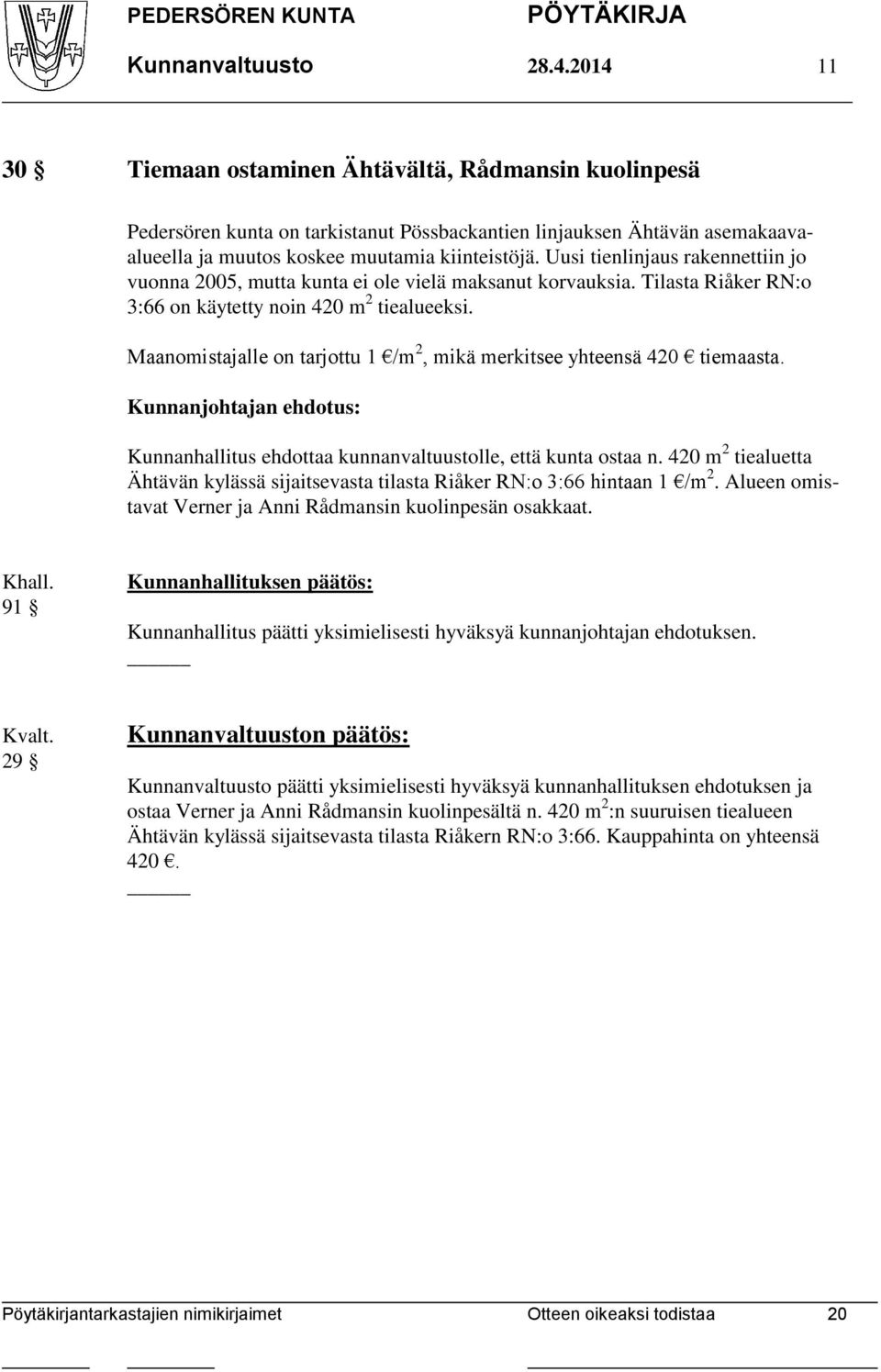 Uusi tienlinjaus rakennettiin jo vuonna 2005, mutta kunta ei ole vielä maksanut korvauksia. Tilasta Riåker RN:o 3:66 on käytetty noin 420 m 2 tiealueeksi.