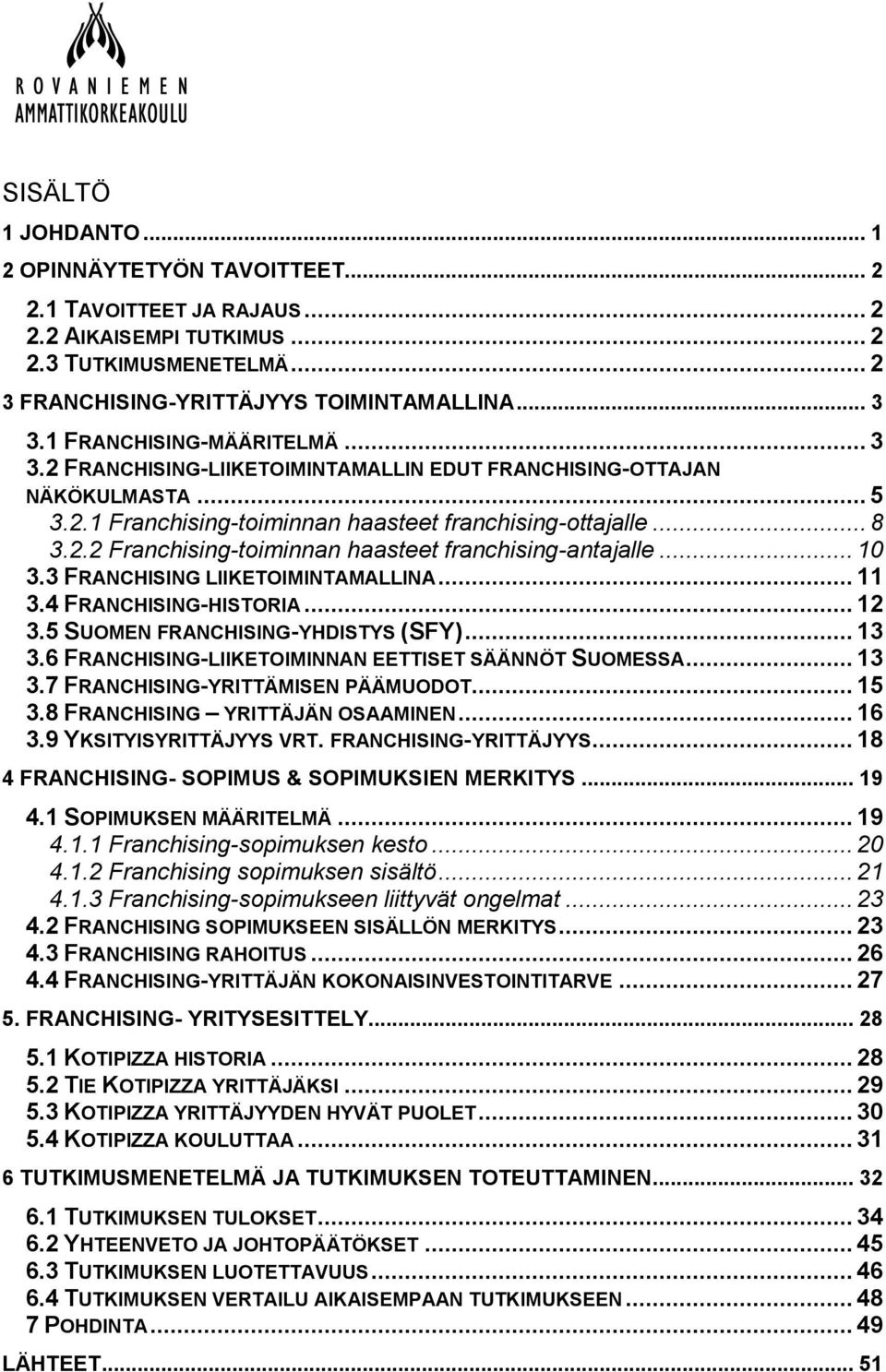 .. 10 3.3 FRANCHISING LIIKETOIMINTAMALLINA... 11 3.4 FRANCHISING-HISTORIA... 12 3.5 SUOMEN FRANCHISING-YHDISTYS (SFY)... 13 3.6 FRANCHISING-LIIKETOIMINNAN EETTISET SÄÄNNÖT SUOMESSA... 13 3.7 FRANCHISING-YRITTÄMISEN PÄÄMUODOT.