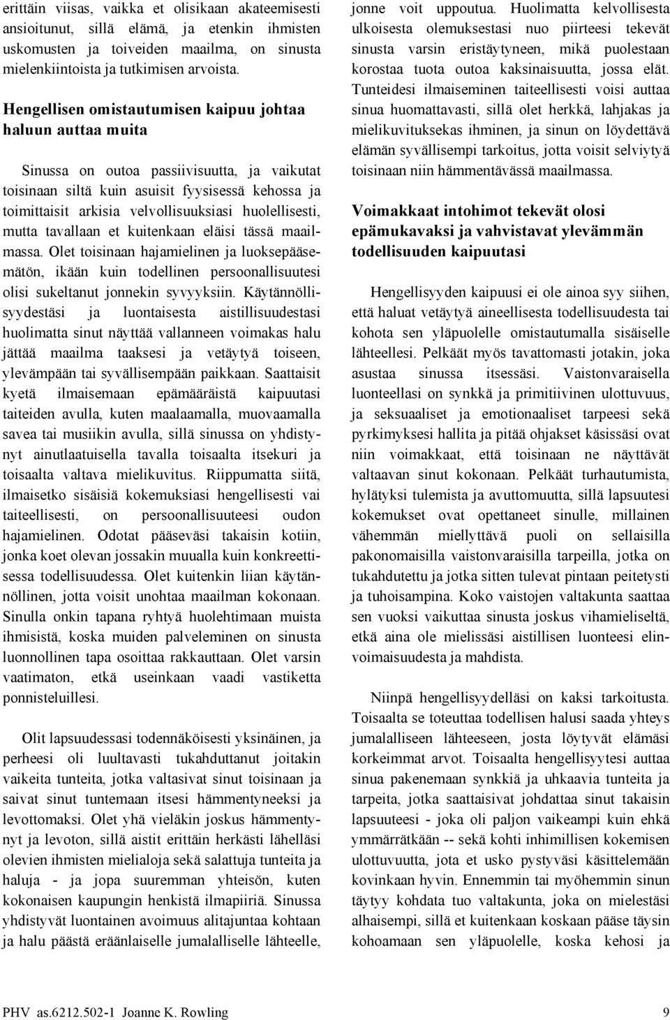 Huolimatta kelvollisesta ulkoisesta olemuksestasi nuo piirteesi tekevät sinusta varsin eristäytyneen, mikä puolestaan korostaa tuota outoa kaksinaisuutta, jossa elät.