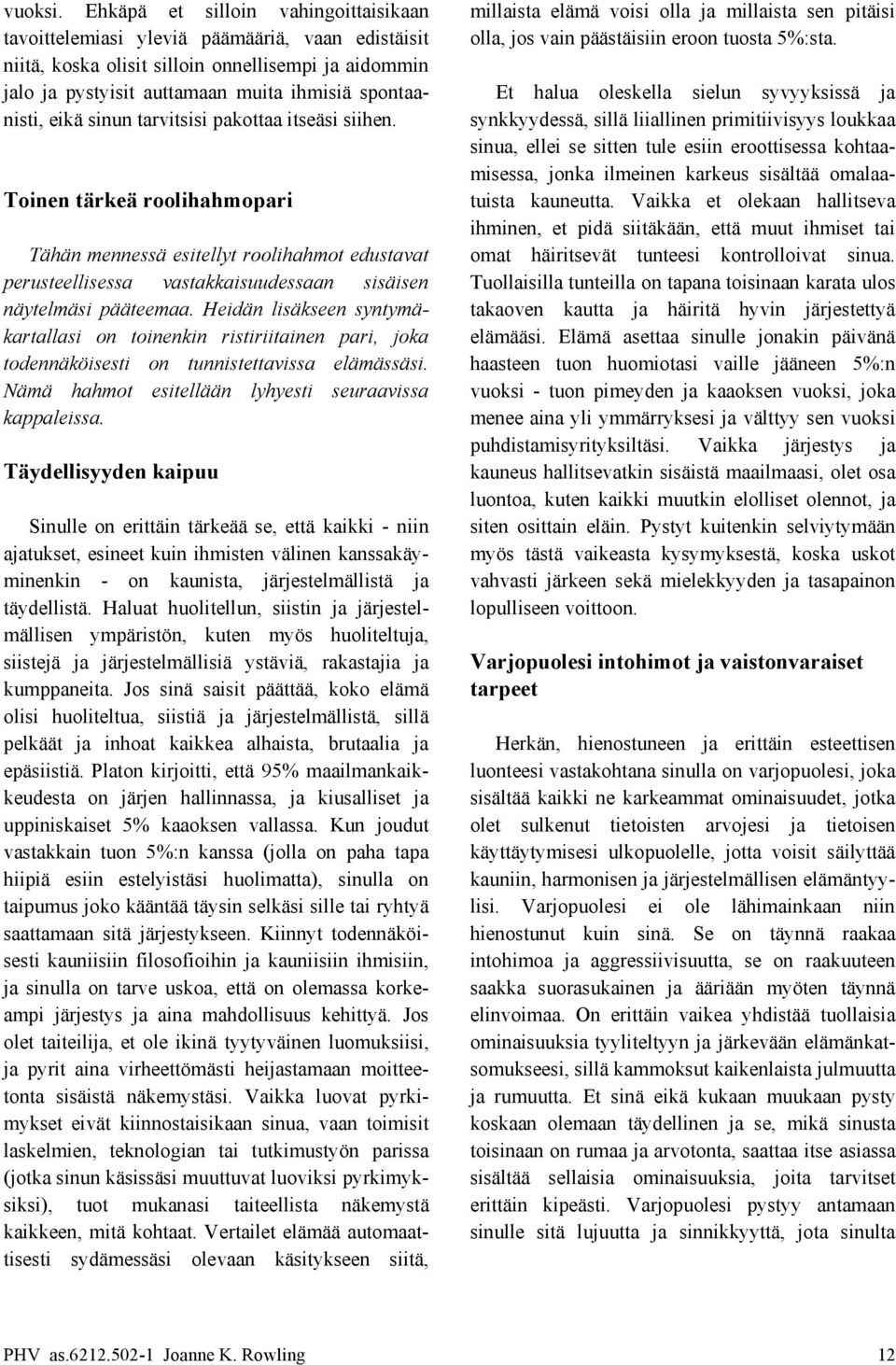 synkkyydessä, sillä liiallinen primitiivisyys loukkaa sinua, ellei se sitten tule esiin eroottisessa kohtaamisessa, jonka ilmeinen karkeus sisältää omalaa- Toinen tärkeä roolihahmopari tuista