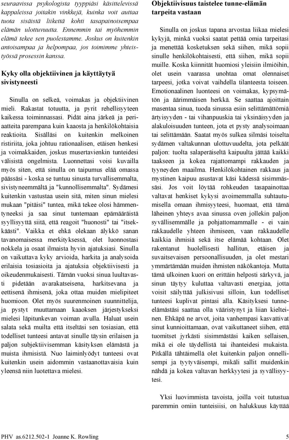 Joskus on kuitenkin kykyjä, minkä vuoksi saatat pettää omia tarpeitasi antoisampaa ja helpompaa, jos toimimme yhteis- ja menettää kosketuksen sekä siihen, mikä sopii työssä prosessin kanssa.