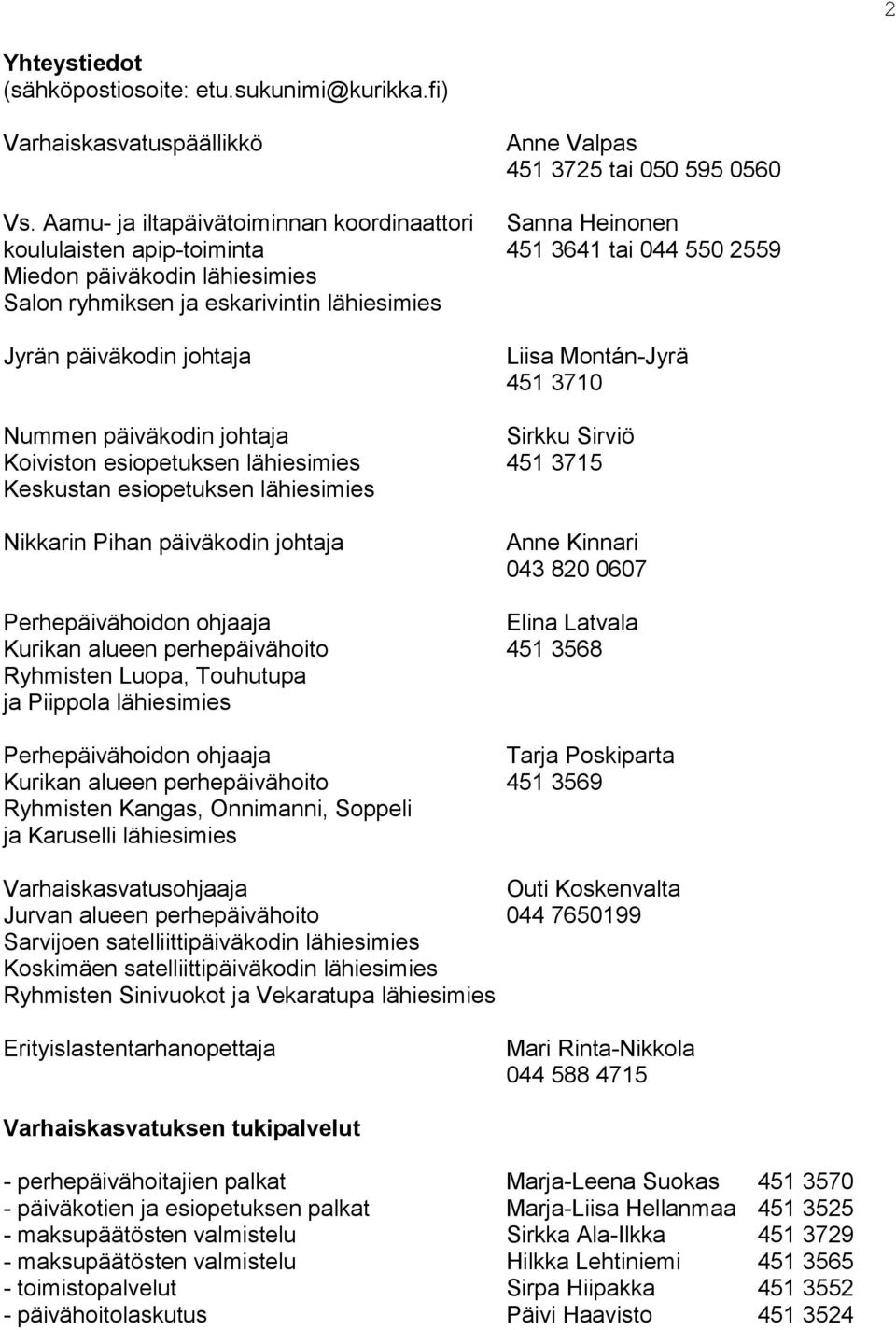 päiväkodin johtaja Liisa Montán-Jyrä 451 3710 Nummen päiväkodin johtaja Sirkku Sirviö Koiviston esiopetuksen lähiesimies 451 3715 Keskustan esiopetuksen lähiesimies Nikkarin Pihan päiväkodin johtaja