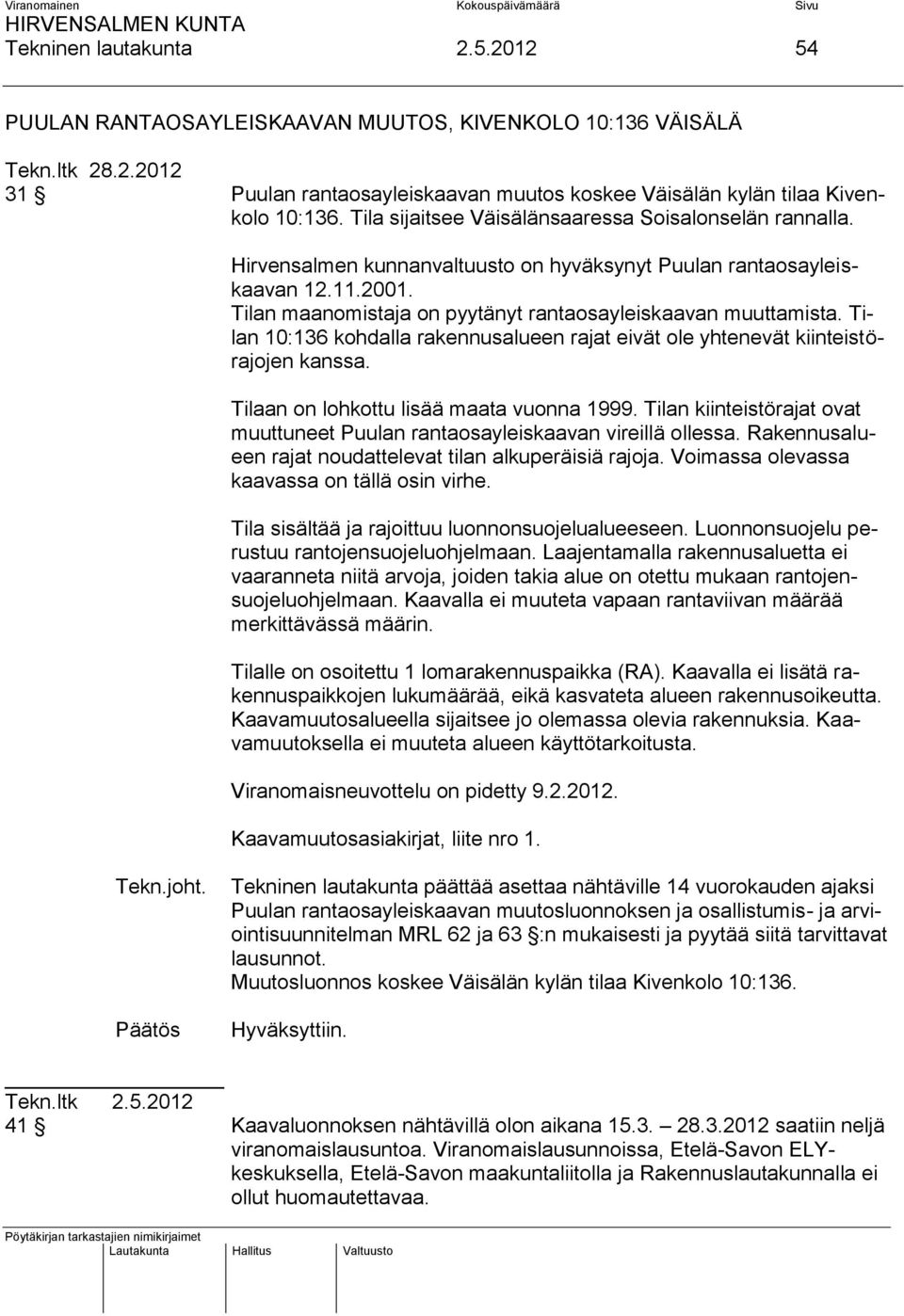 Tilan maanomistaja on pyytänyt rantaosayleiskaavan muuttamista. Tilan 10:136 kohdalla rakennusalueen rajat eivät ole yhtenevät kiinteistörajojen kanssa. Tilaan on lohkottu lisää maata vuonna 1999.