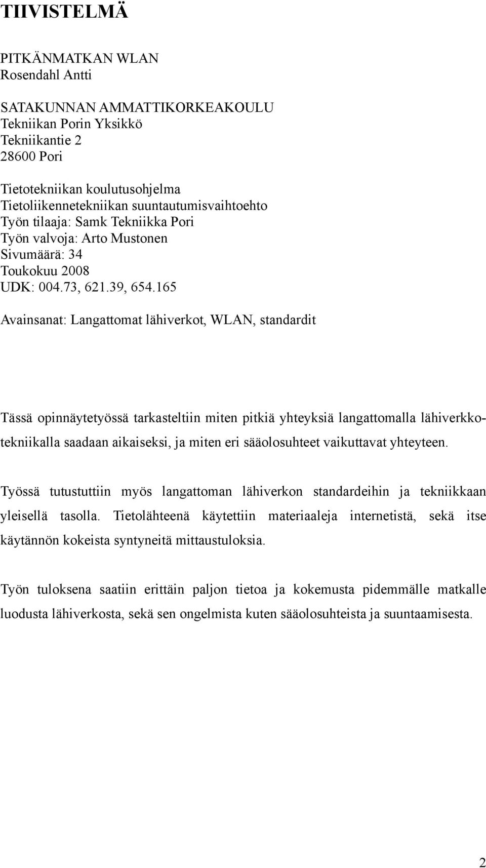 165 Avainsanat: Langattomat lähiverkot, WLAN, standardit Tässä opinnäytetyössä tarkasteltiin miten pitkiä yhteyksiä langattomalla lähiverkkotekniikalla saadaan aikaiseksi, ja miten eri sääolosuhteet