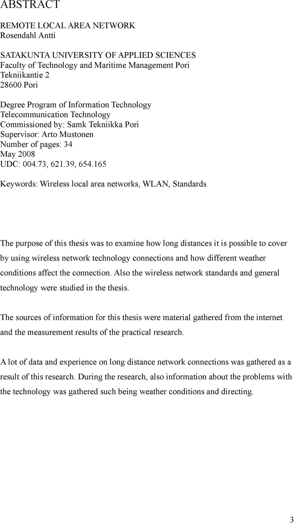 165 Keywords: Wireless local area networks, WLAN, Standards The purpose of this thesis was to eamine how long distances it is possible to cover by using wireless network technology connections and
