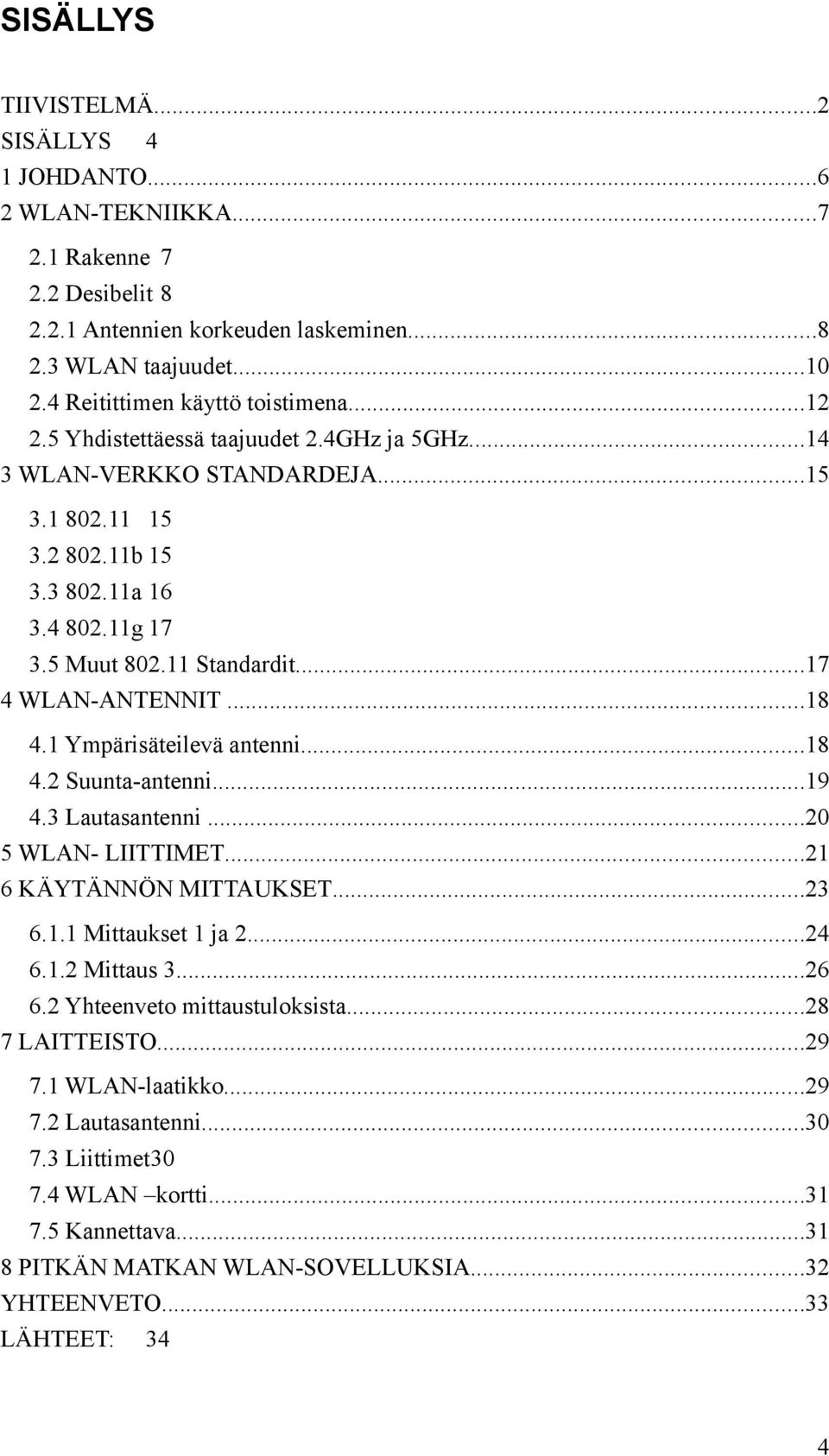 11 Standardit...17 4 WLAN-ANTENNIT...18 4.1 Ympärisäteilevä antenni...18 4.2 Suunta-antenni...19 4.3 Lautasantenni...20 5 WLAN- LIITTIMET...21 6 KÄYTÄNNÖN MITTAUKSET...23 6.1.1 Mittaukset 1 ja 2...24 6.