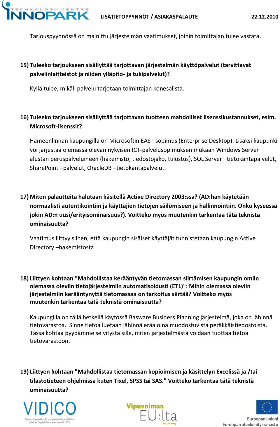 Kyllä tulee, mikäli palvelu tarjotaan toimittajan konesalista. 16) Tuleeko tarjoukseen sisällyttää tarjottavan tuotteen mahdolliset lisenssikustannukset, esim. Microsoft-lisenssit?