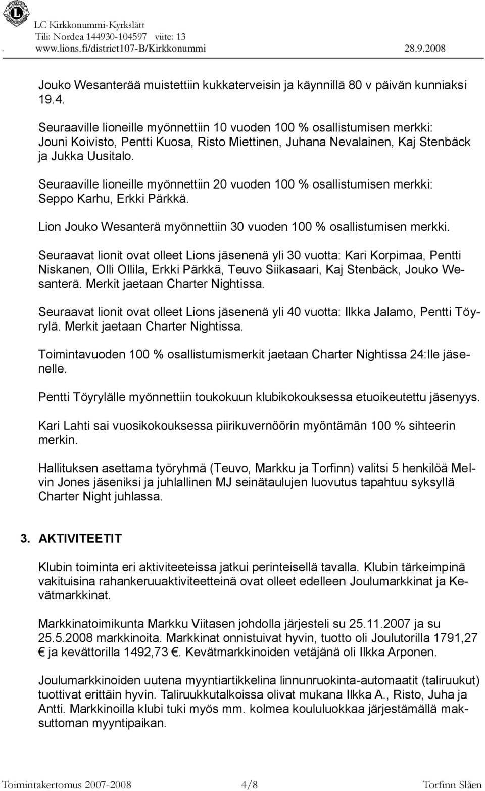 Seuraaville lioneille myönnettiin 20 vuoden 100 % osallistumisen merkki: Seppo Karhu, Erkki Pärkkä. Lion Jouko Wesanterä myönnettiin 30 vuoden 100 % osallistumisen merkki.