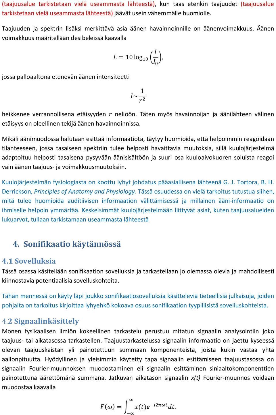 Äänen voimakkuus määritellään desibeleissä kaavalla = 10 log, jossa palloaaltona etenevän äänen intensiteetti ~ 1 heikkenee verrannollisena etäisyyden neliöön.