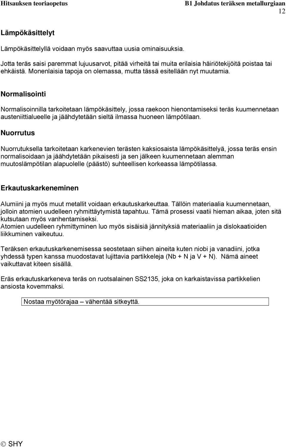 Normalisointi Normalisoinnilla tarkoitetaan lämpökäsittely, jossa raekoon hienontamiseksi teräs kuumennetaan austeniittialueelle ja jäähdytetään sieltä ilmassa huoneen lämpötilaan.