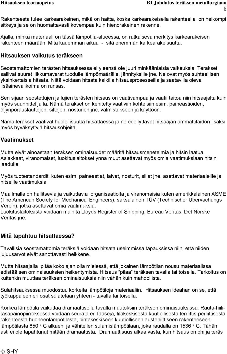 Hitsauksen vaikutus teräkseen Seostamattomien terästen hitsauksessa ei yleensä ole juuri minkäänlaisia vaikeuksia. Teräkset sallivat suuret liikkumavarat tuodulle lämpömäärälle, jännityksille jne.