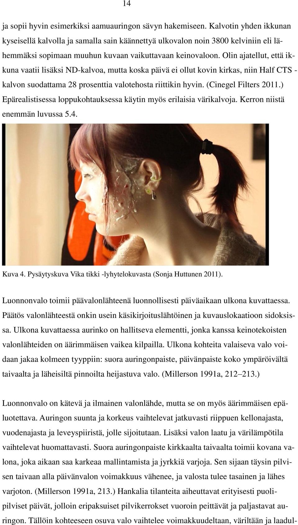 Olin ajatellut, että ikkuna vaatii lisäksi ND-kalvoa, mutta koska päivä ei ollut kovin kirkas, niin Half CTS - kalvon suodattama 28 prosenttia valotehosta riittikin hyvin. (Cinegel Filters 2011.