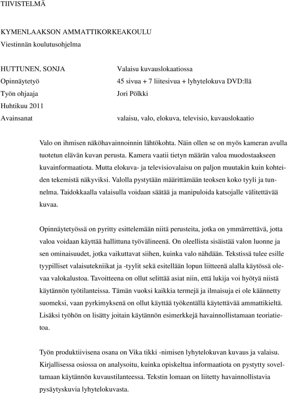 Kamera vaatii tietyn määrän valoa muodostaakseen kuvainformaatiota. Mutta elokuva- ja televisiovalaisu on paljon muutakin kuin kohteiden tekemistä näkyviksi.