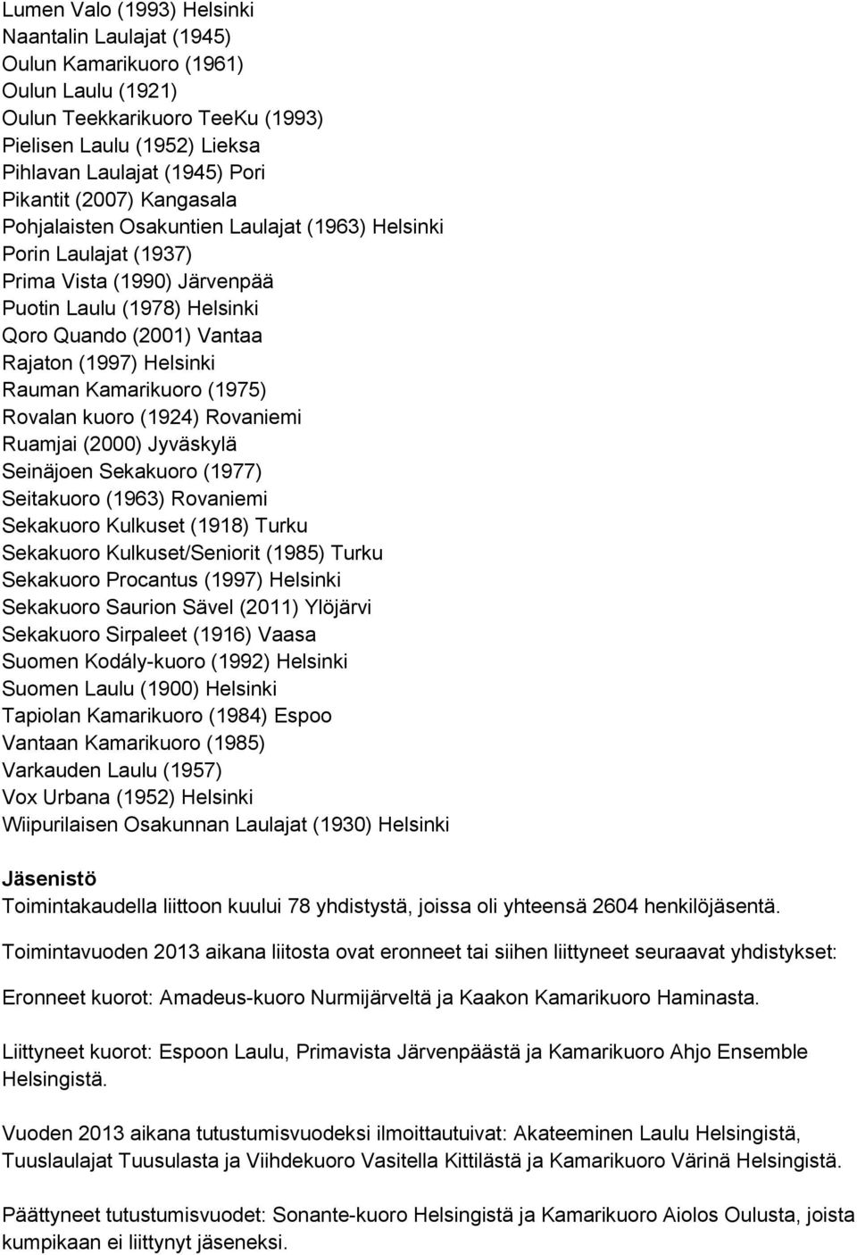 Rauman Kamarikuoro (1975) Rovalan kuoro (1924) Rovaniemi Ruamjai (2000) Jyväskylä Seinäjoen Sekakuoro (1977) Seitakuoro (1963) Rovaniemi Sekakuoro Kulkuset (1918) Turku Sekakuoro Kulkuset/Seniorit