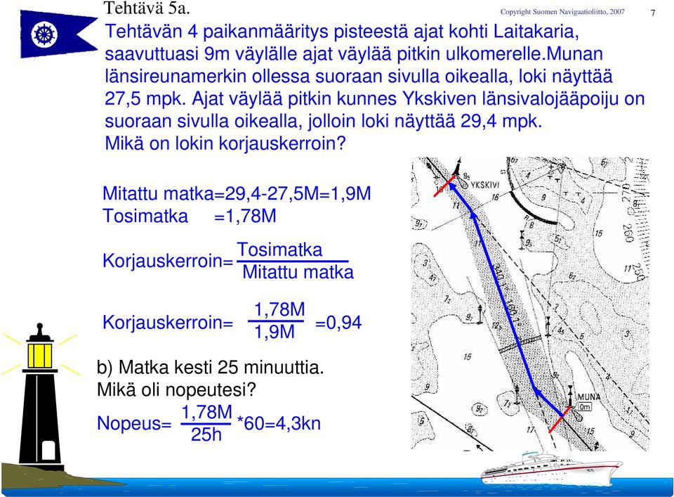 Ajat väylää pitkin kunnes Ykskiven länsivalojääpoiju on suoraan sivulla oikealla, jolloin loki näyttää 29,4 mpk.