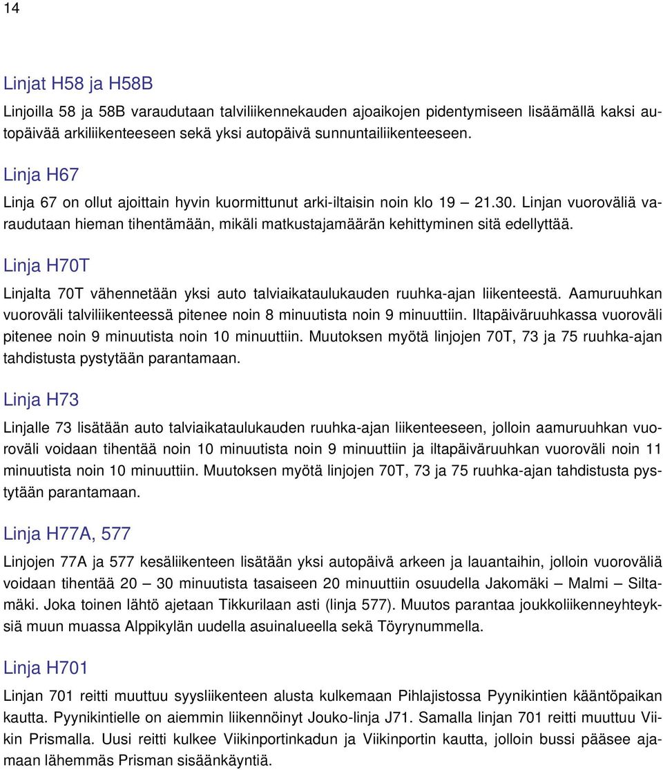 Linja H70T Linjalta 70T vähennetään yksi auto talviaikataulukauden ruuhka-ajan liikenteestä. Aamuruuhkan vuoroväli talviliikenteessä pitenee noin 8 minuutista noin 9 minuuttiin.