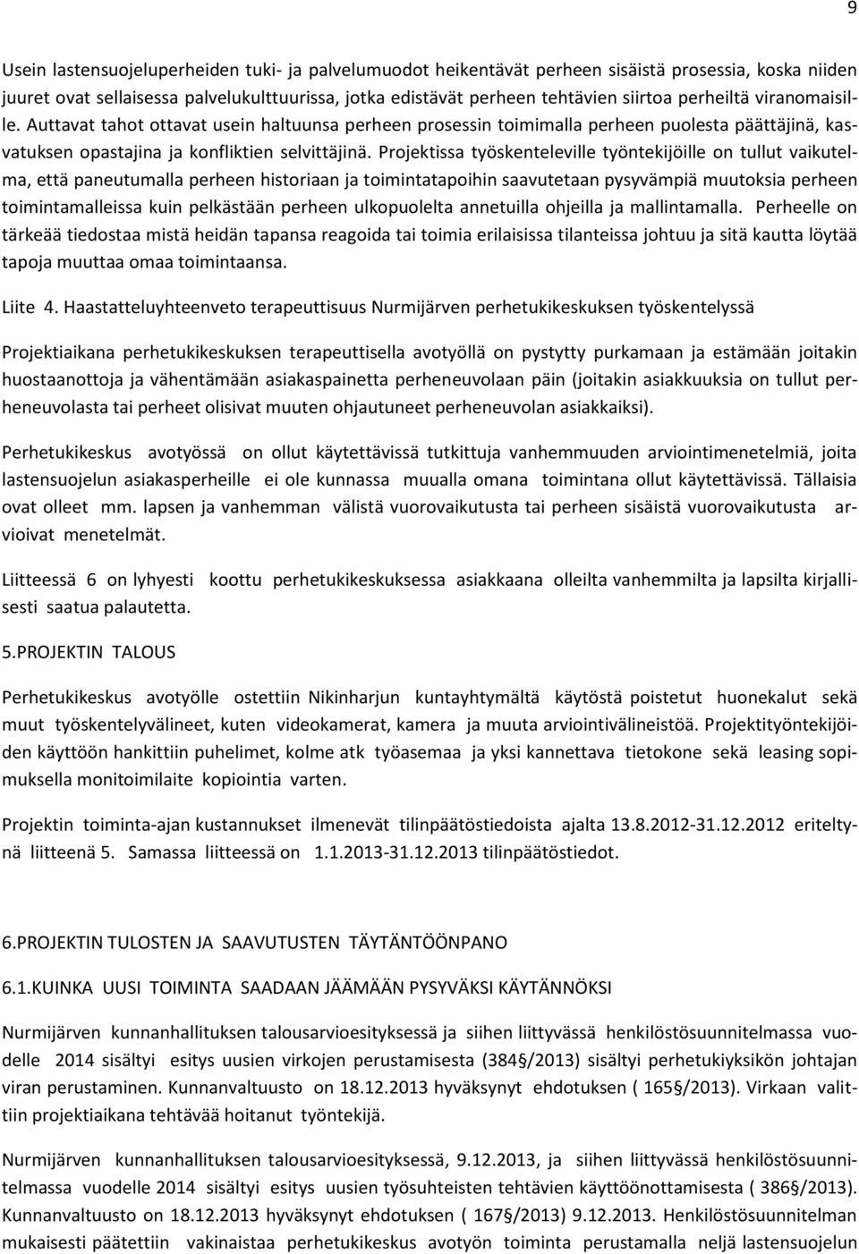 Projektissa työskenteleville työntekijöille on tullut vaikutelma, että paneutumalla perheen historiaan ja toimintatapoihin saavutetaan pysyvämpiä muutoksia perheen toimintamalleissa kuin pelkästään