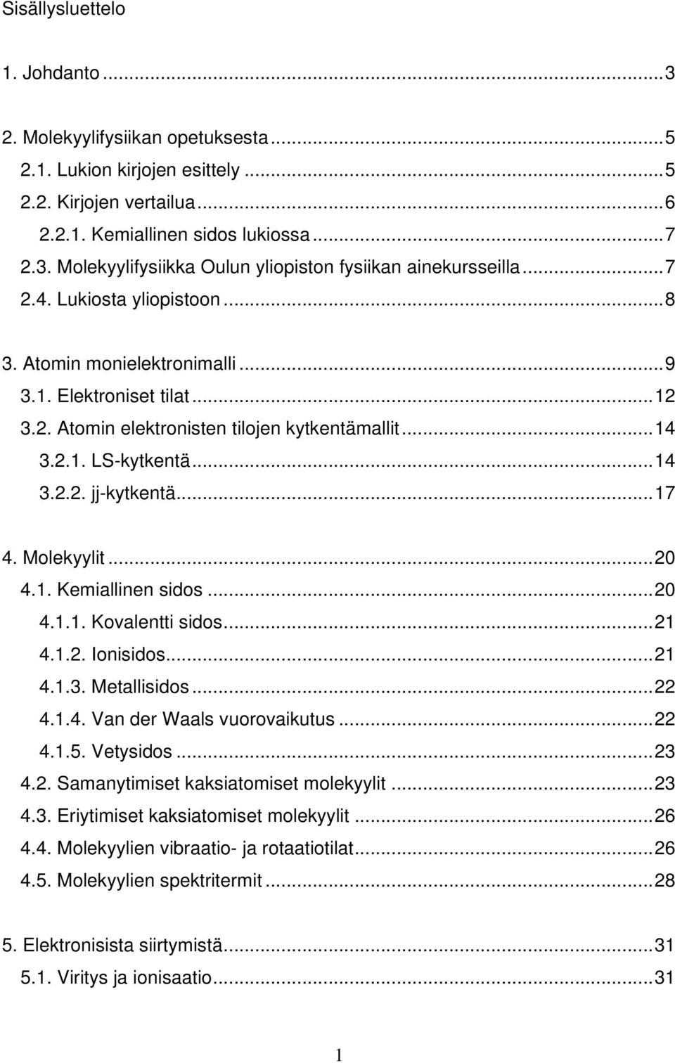 Molekyylit...20 4.1. Kemiallinen sidos...20 4.1.1. Kovalentti sidos...21 4.1.2. Ionisidos...21 4.1.3. Metallisidos...22 4.1.4. Van der Waals vuorovaikutus...22 4.1.5. Vetysidos...23 4.2. Samanytimiset kaksiatomiset molekyylit.