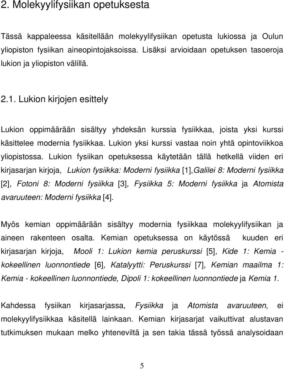 Lukion kirjojen esittely Lukion oppimäärään sisältyy yhdeksän kurssia fysiikkaa, joista yksi kurssi käsittelee modernia fysiikkaa. Lukion yksi kurssi vastaa noin yhtä opintoviikkoa yliopistossa.