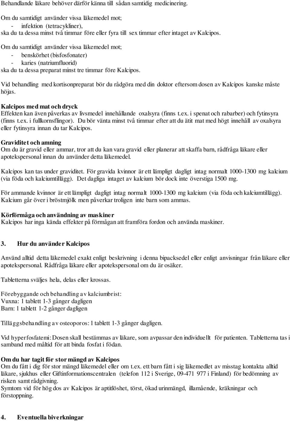 Om du samtidigt använder vissa läkemedel mot; - benskörhet (bisfosfonater) - karies (natriumfluorid) ska du ta dessa preparat minst tre timmar före Kalcipos.