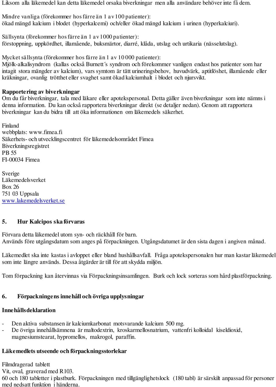 Sällsynta (förekommer hos färre än 1 av 1000 patienter): förstoppning, uppkördhet, illamående, buksmärtor, diarré, klåda, utslag och urtikaria (nässelutslag).