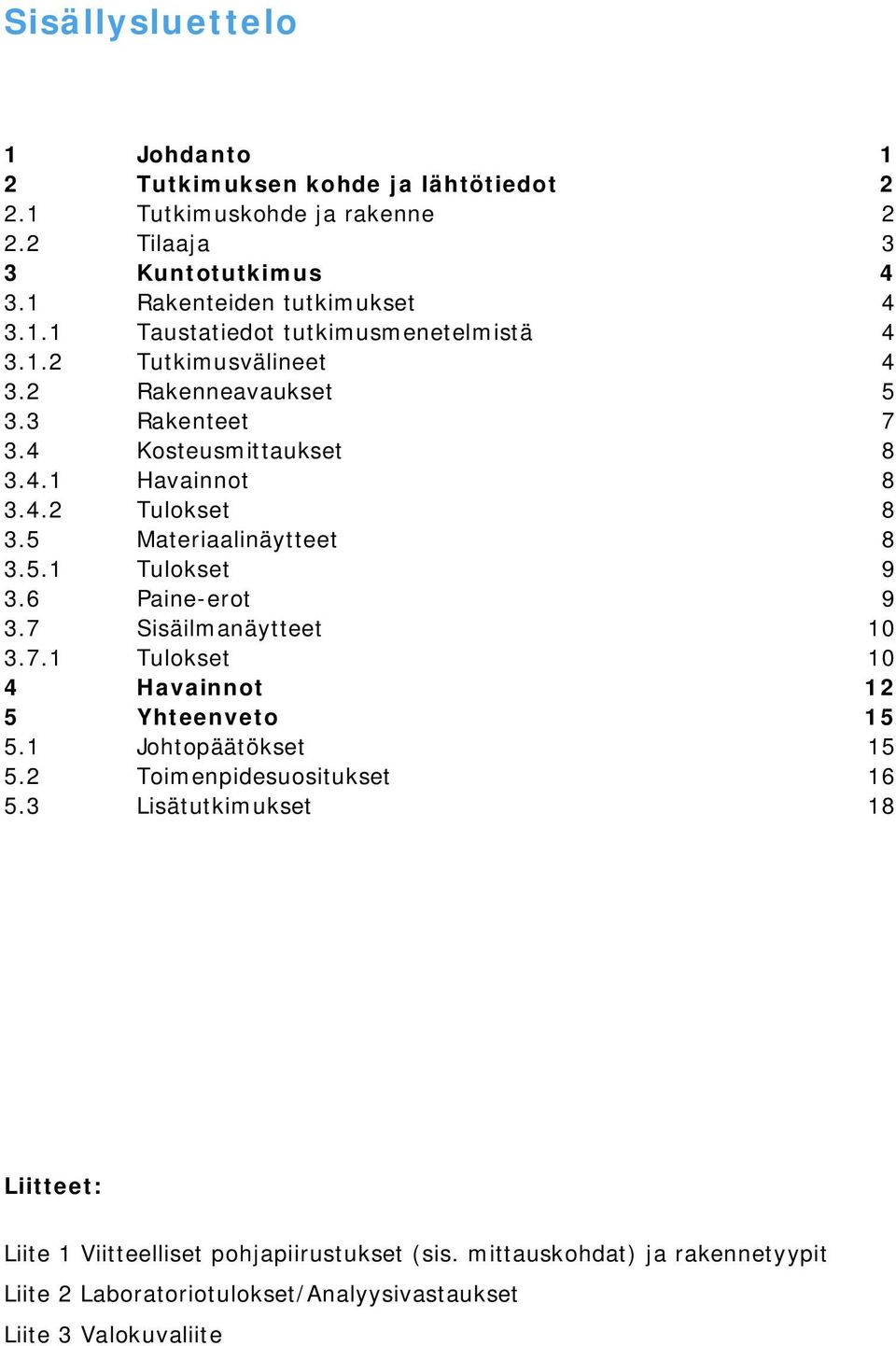 6 Paine-erot 9 3.7 Sisäilmanäytteet 10 3.7.1 Tulokset 10 4 Havainnot 12 5 Yhteenveto 15 5.1 Johtopäätökset 15 5.2 Toimenpidesuositukset 16 5.